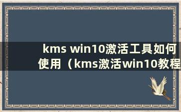 kms win10激活工具如何使用（kms激活win10教程）